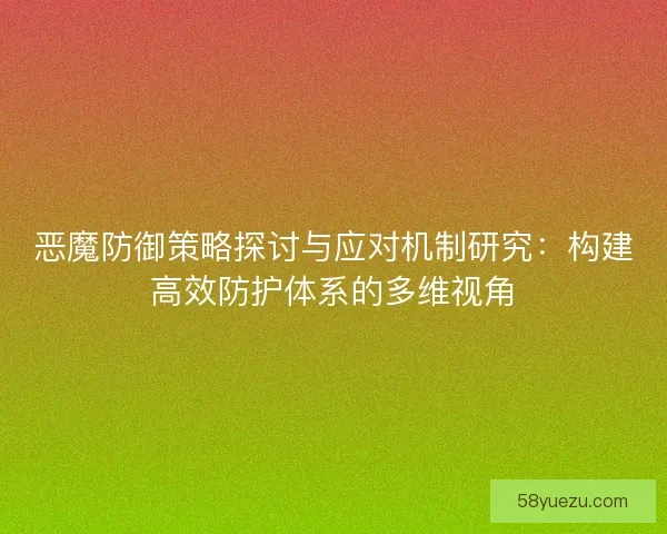 恶魔防御策略探讨与应对机制研究：构建高效防护体系的多维视角