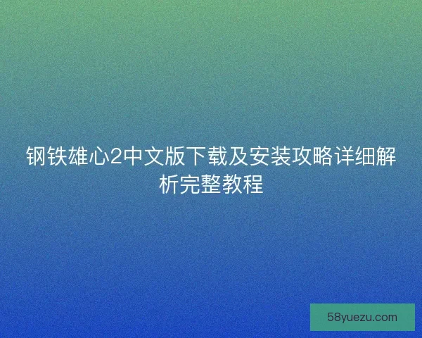 钢铁雄心2中文版下载及安装攻略详细解析完整教程 钢铁雄心2中文版下载及安装攻略详细解析完整教程
