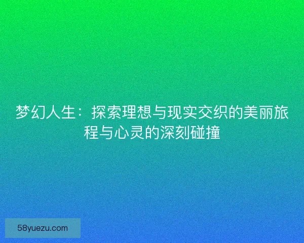 梦幻人生：探索理想与现实交织的美丽旅程与心灵的深刻碰撞