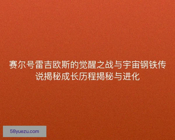 赛尔号雷吉欧斯的觉醒之战与宇宙钢铁传说揭秘成长历程揭秘与进化
