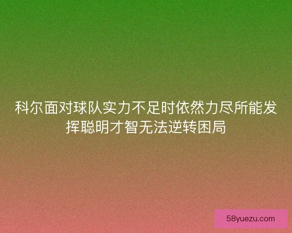 科尔面对球队实力不足时依然力尽所能发挥聪明才智无法逆转困局