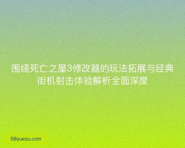 围绕死亡之屋3修改器的玩法拓展与经典街机射击体验解析全面深度