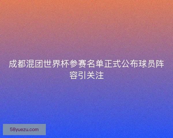 成都混团世界杯参赛名单正式公布球员阵容引关注