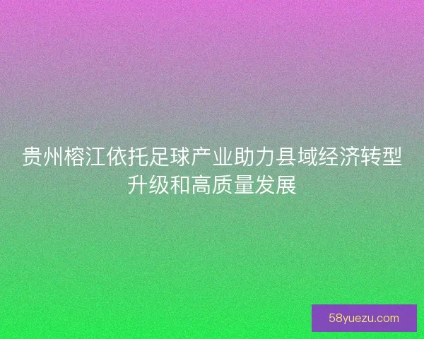 贵州榕江依托足球产业助力县域经济转型升级和高质量发展