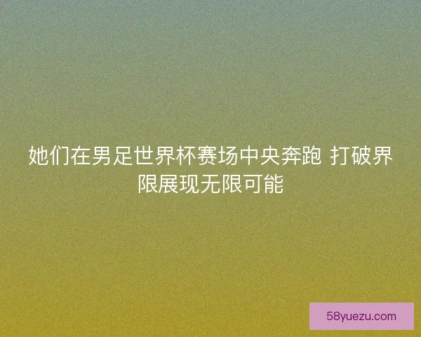 她们在男足世界杯赛场中央奔跑 打破界限展现无限可能