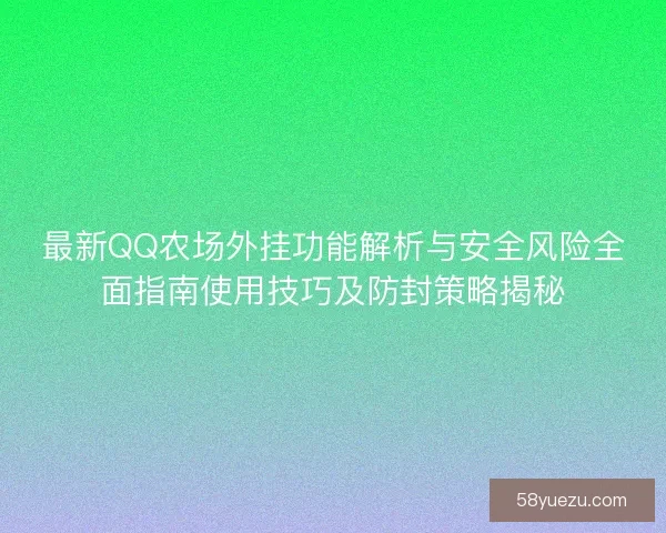 最新QQ农场外挂功能解析与安全风险全面指南使用技巧及防封策略揭秘