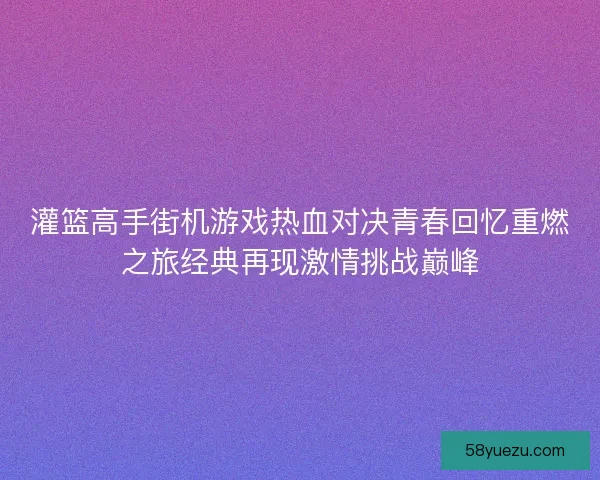 灌篮高手街机游戏热血对决青春回忆重燃之旅经典再现激情挑战巅峰