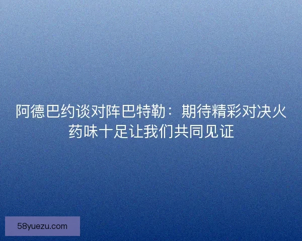阿德巴约谈对阵巴特勒：期待精彩对决火药味十足让我们共同见证