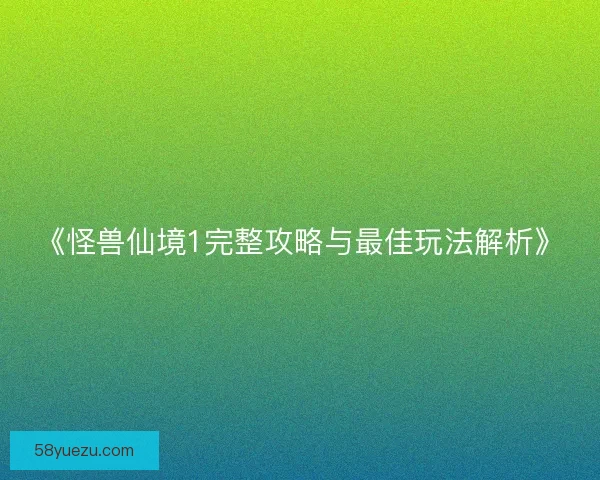 《怪兽仙境1完整攻略与最佳玩法解析》